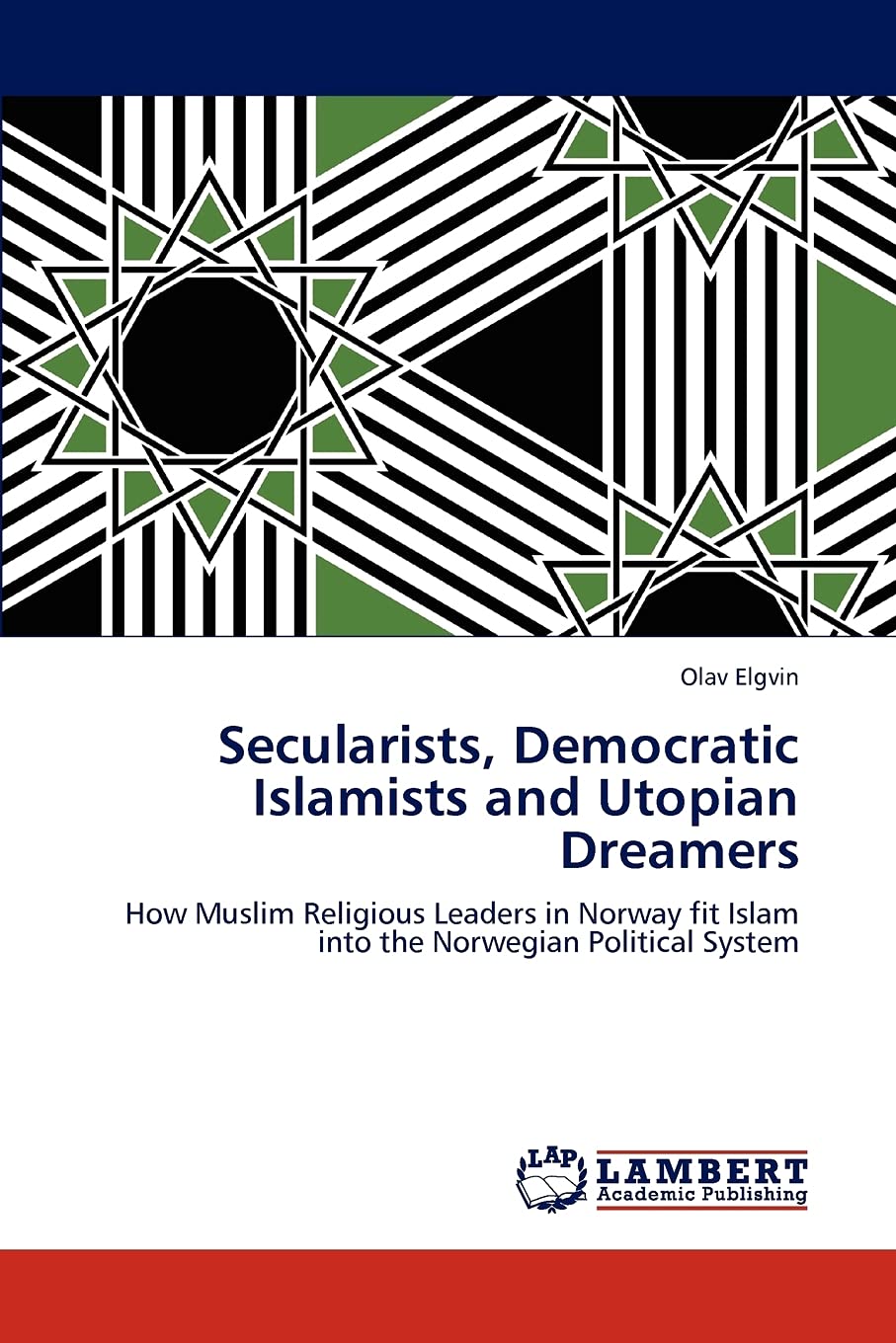 Secularists, Democratic Islamists and Utopian Dreamers: How Muslim Religious Leaders in Norway fit Islam into the Norwegian Poli,Used
