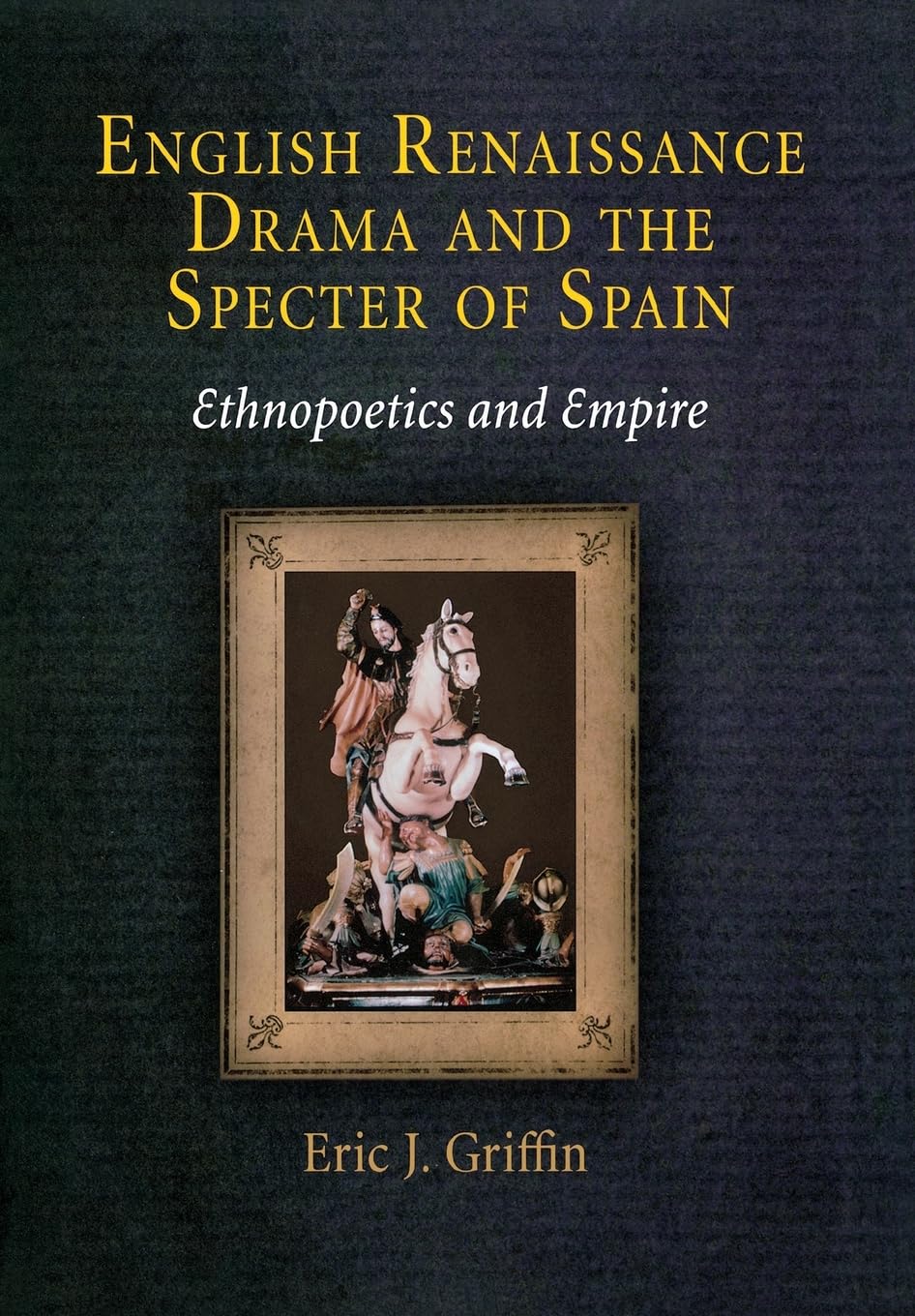 English Renaissance Drama And The Specter Of Spain: Ethnopoetics And Empire,New