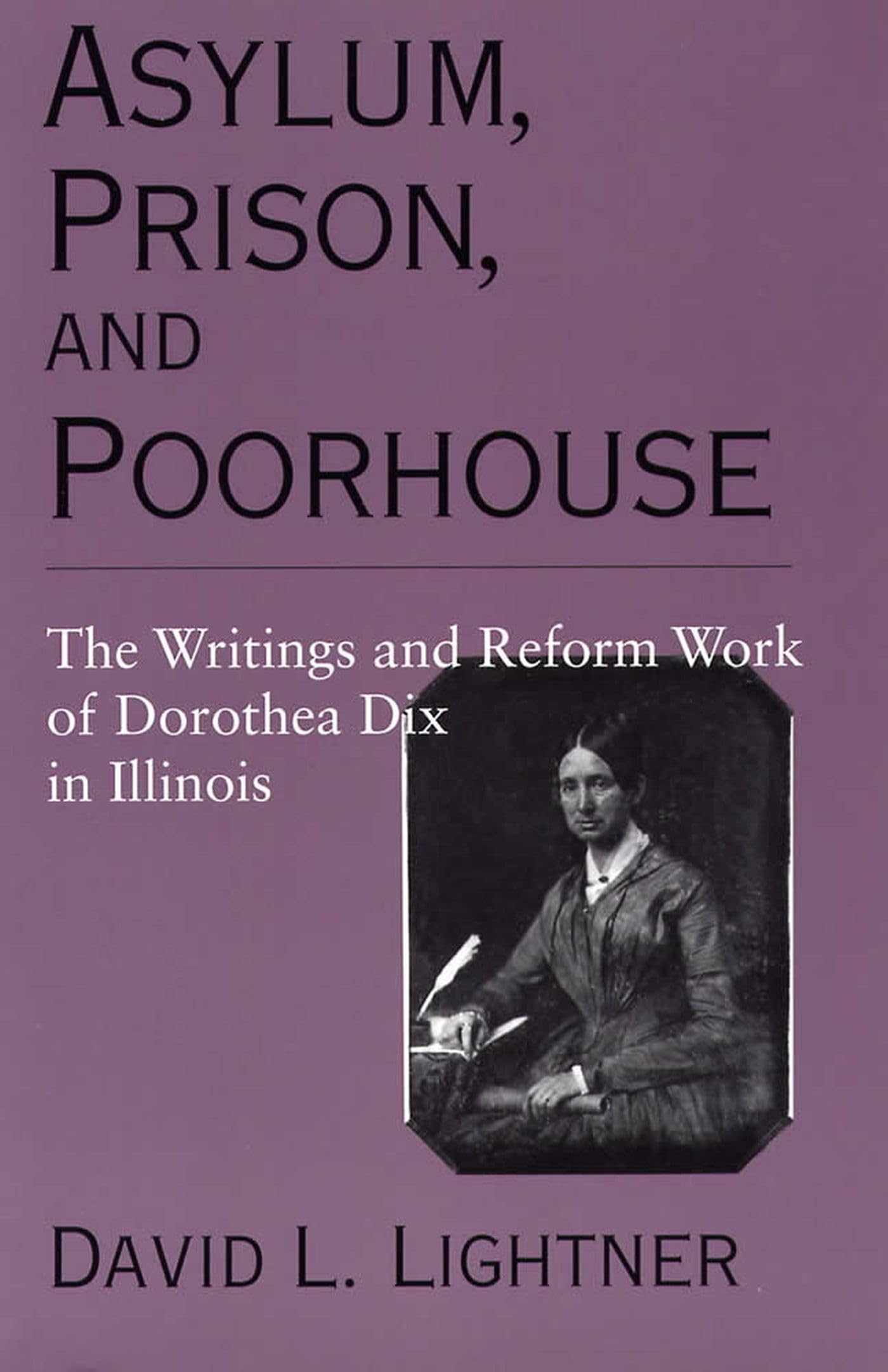 Asylum, Prison, and Poorhouse: The Writings and Reform Work of Dorothea Dix in Illinois,Used