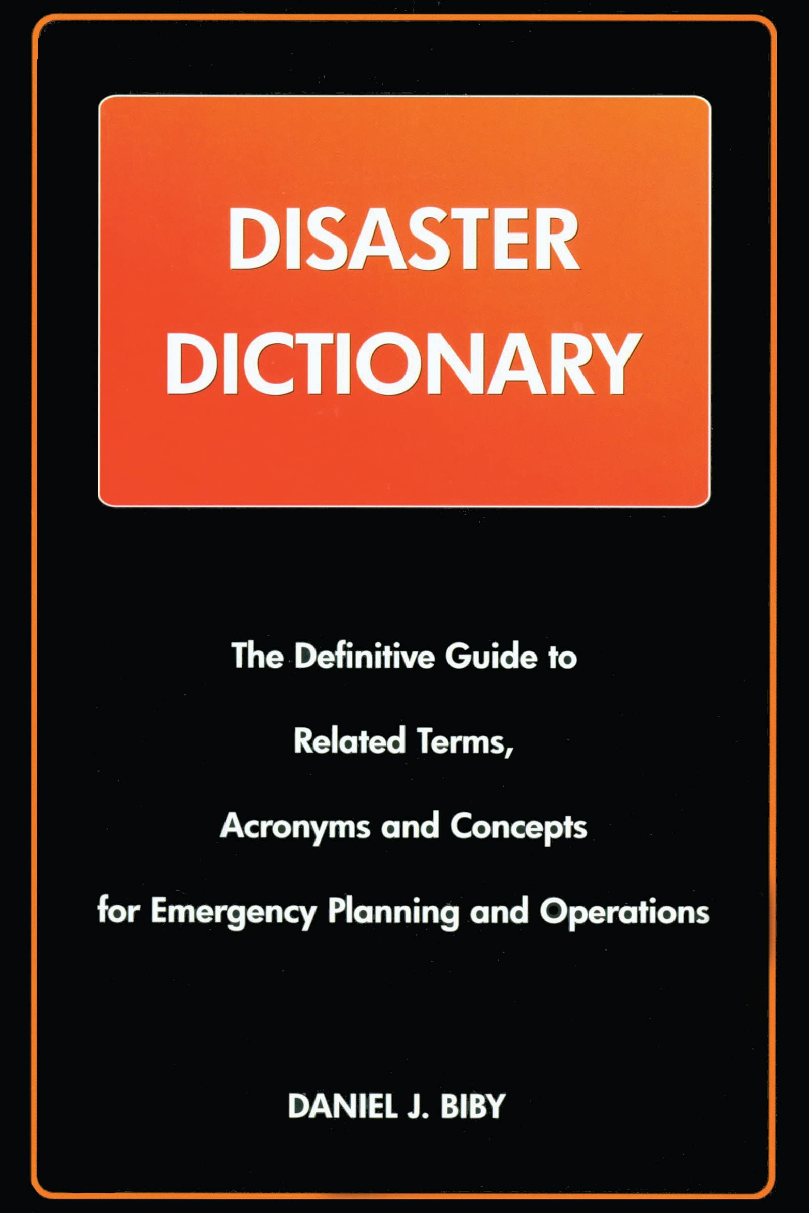 Disaster Dictionary: The Definitive Guide To Related Terms, Acronyms And Concepts For Emergency Planning And Operations,New
