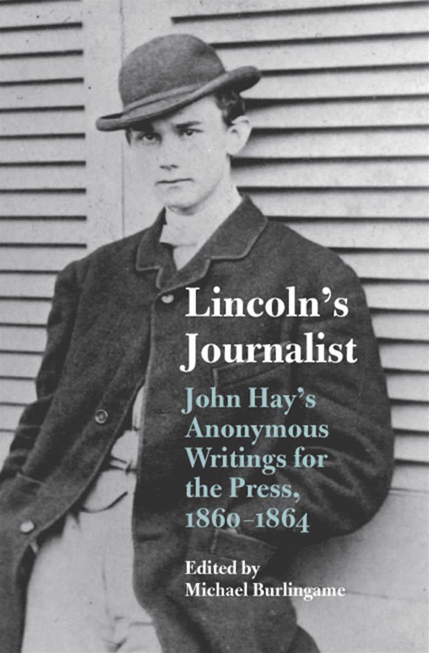 Lincoln'S Journalist: John Hay'S Anonymous Writings For The Press, 1860  1864,Used