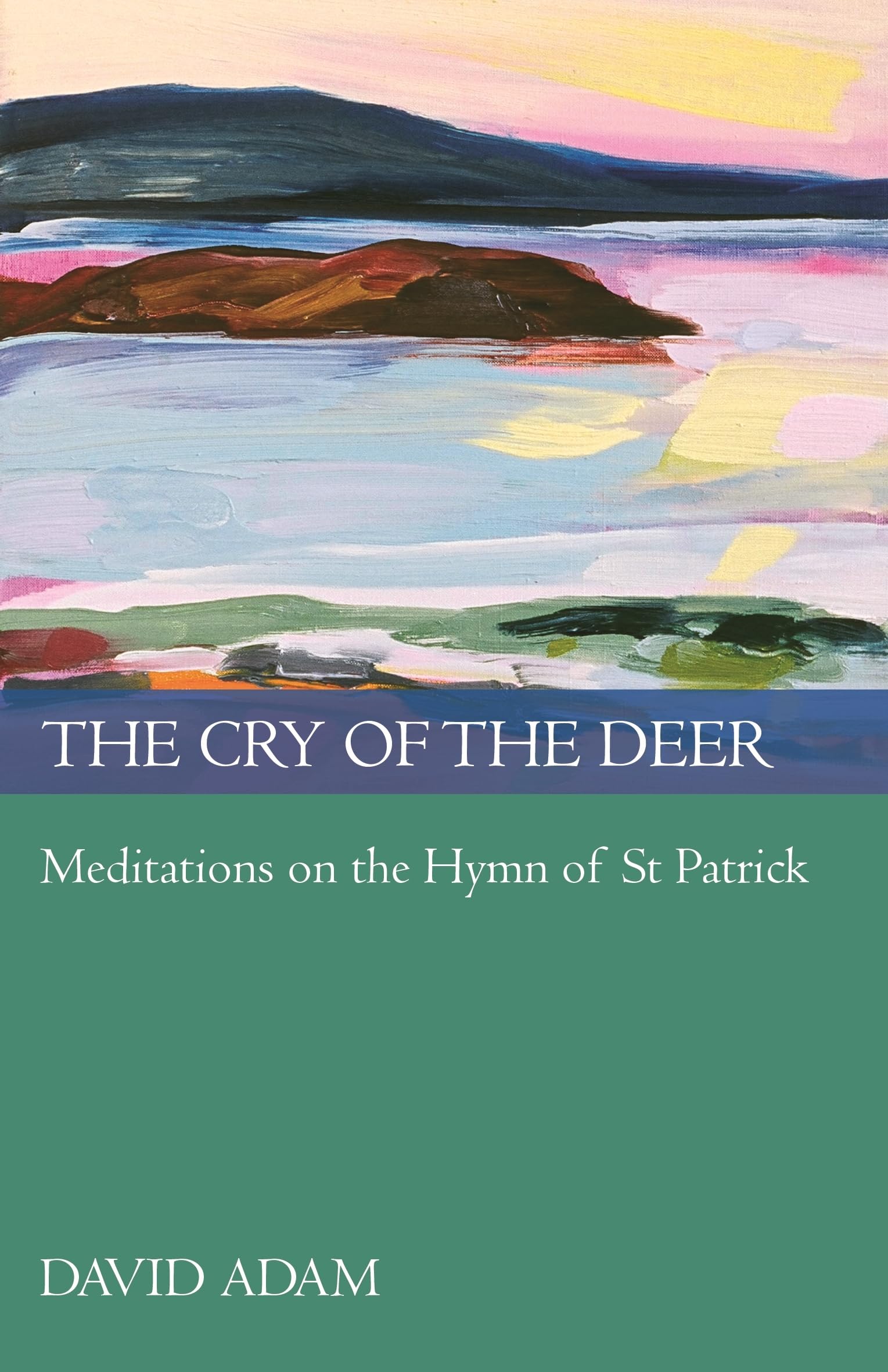 The Cry of the Deer: Meditations On The Hymn Of St Patrick,New