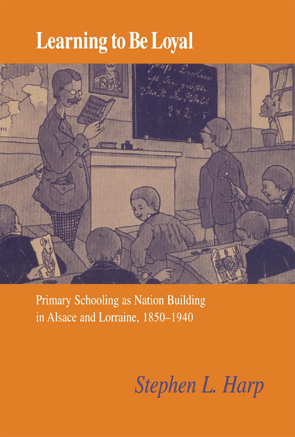 Learning to Be Loyal: Primary Schooling as Nation Building in Alsace and Lorraine, 18501940,Used