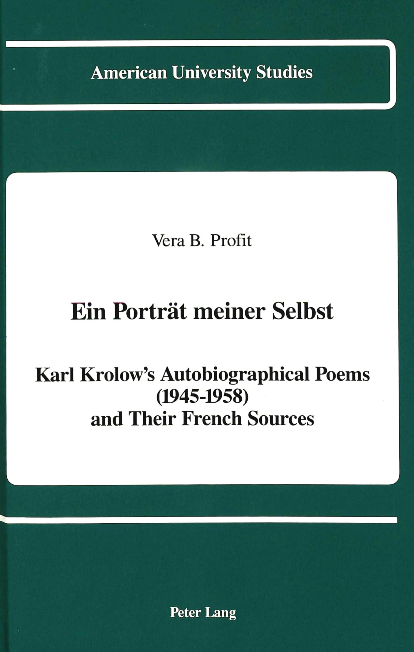Ein Portrt meiner Selbst: Karl Krolow's Autobiographical Poems (19451958) and Their French Sources (American University Studies,Used
