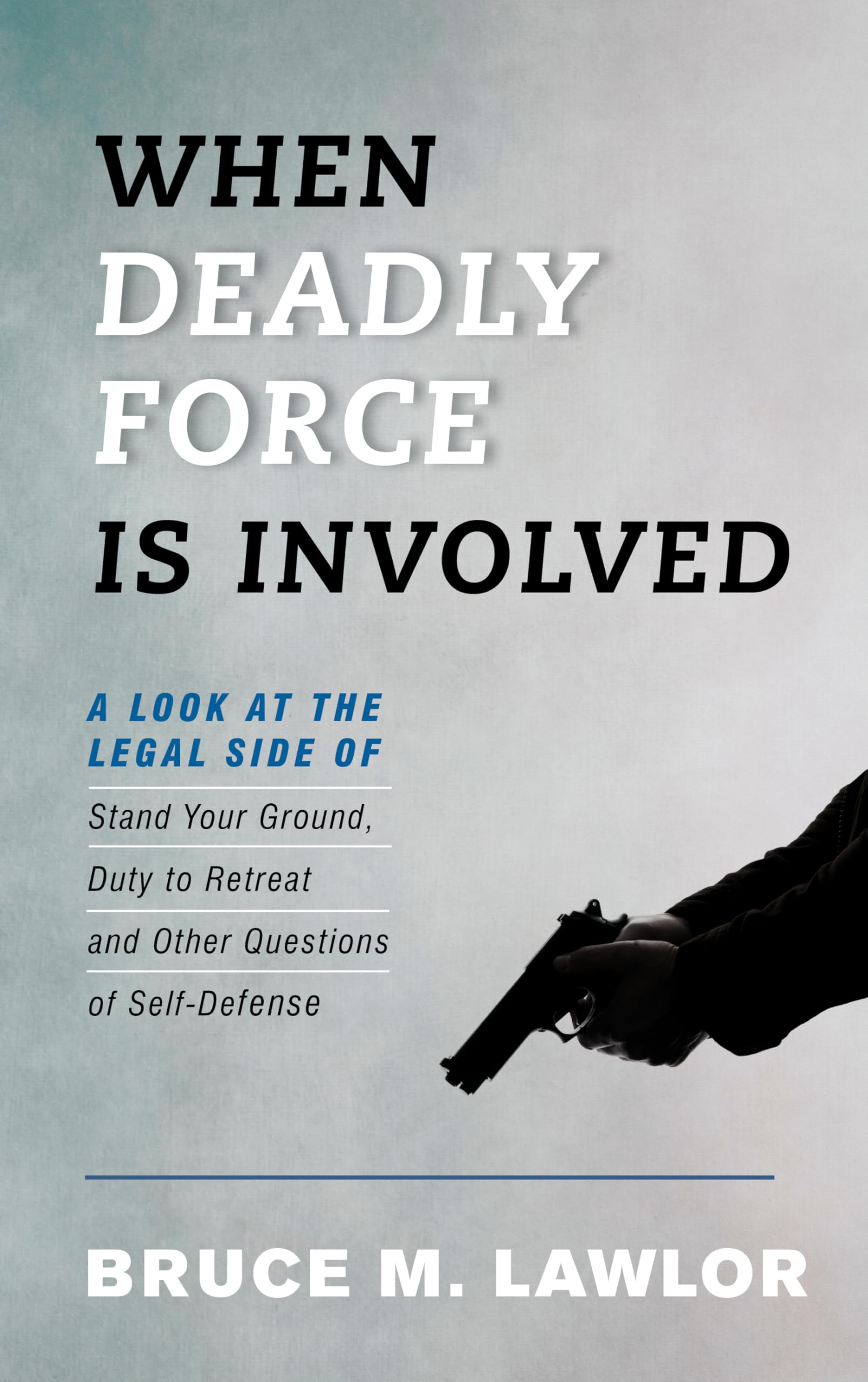 When Deadly Force Is Involved: A Look at the Legal Side of Stand Your Ground, Duty to Retreat and Other Questions of SelfDefens,Used