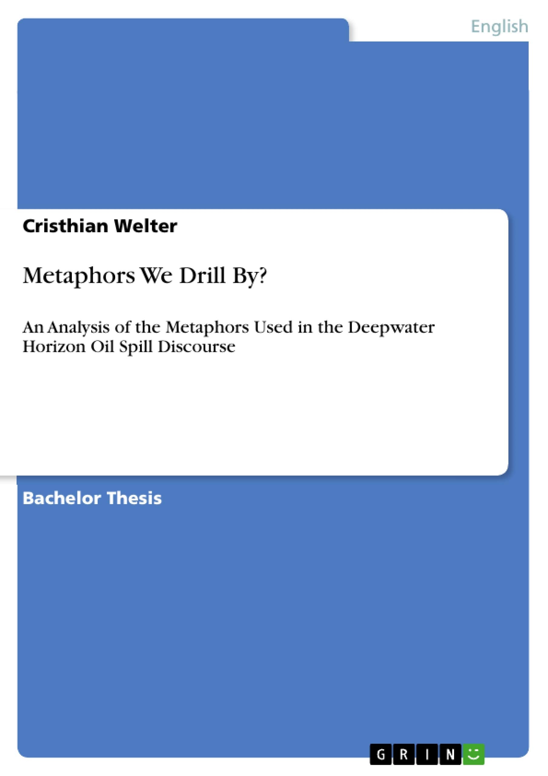 Metaphors We Drill By?: An Analysis Of The Metaphors Used In The Deepwater Horizon Oil Spill Discourse,Used