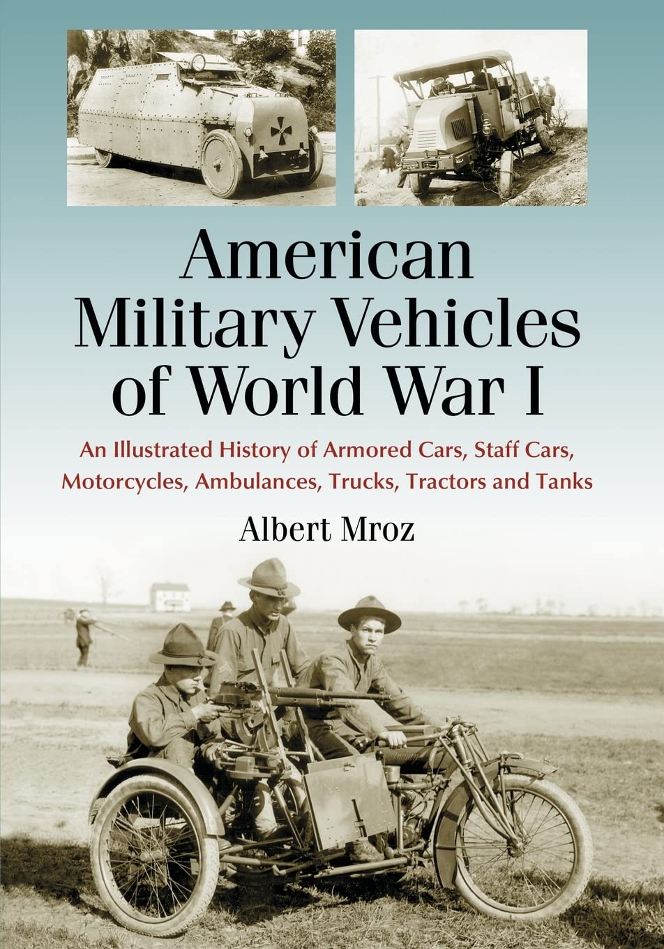 American Military Vehicles Of World War I: An Illustrated History Of Armored Cars, Staff Cars, Motorcycles, Ambulances, Trucks,