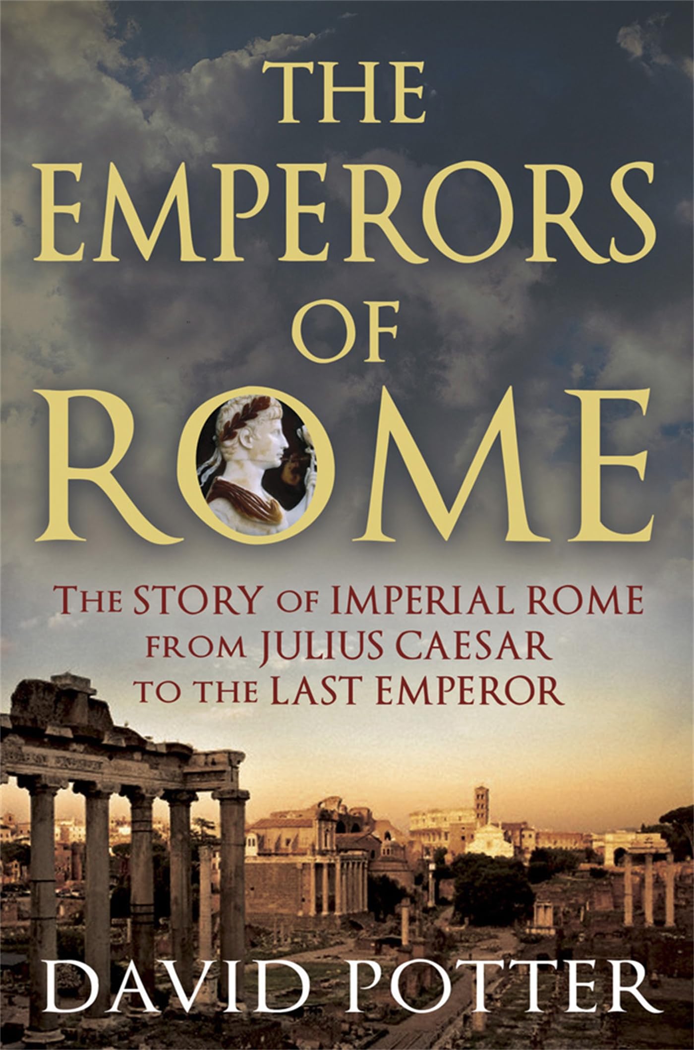 The Emperors Of Rome: The Story Of Imperial Rome From Julius Caesar To The Last Emperor
