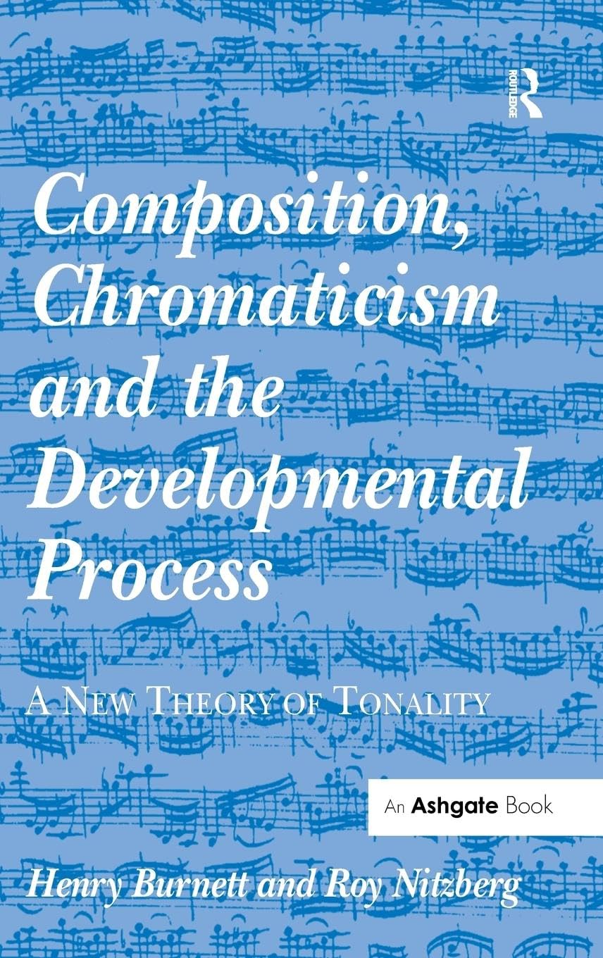 Composition, Chromaticism And The Developmental Process: A New Theory Of Tonality,New