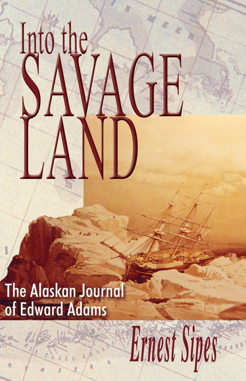 Into the Savage Land: The Alaskan Journal of Edward Adams,Used