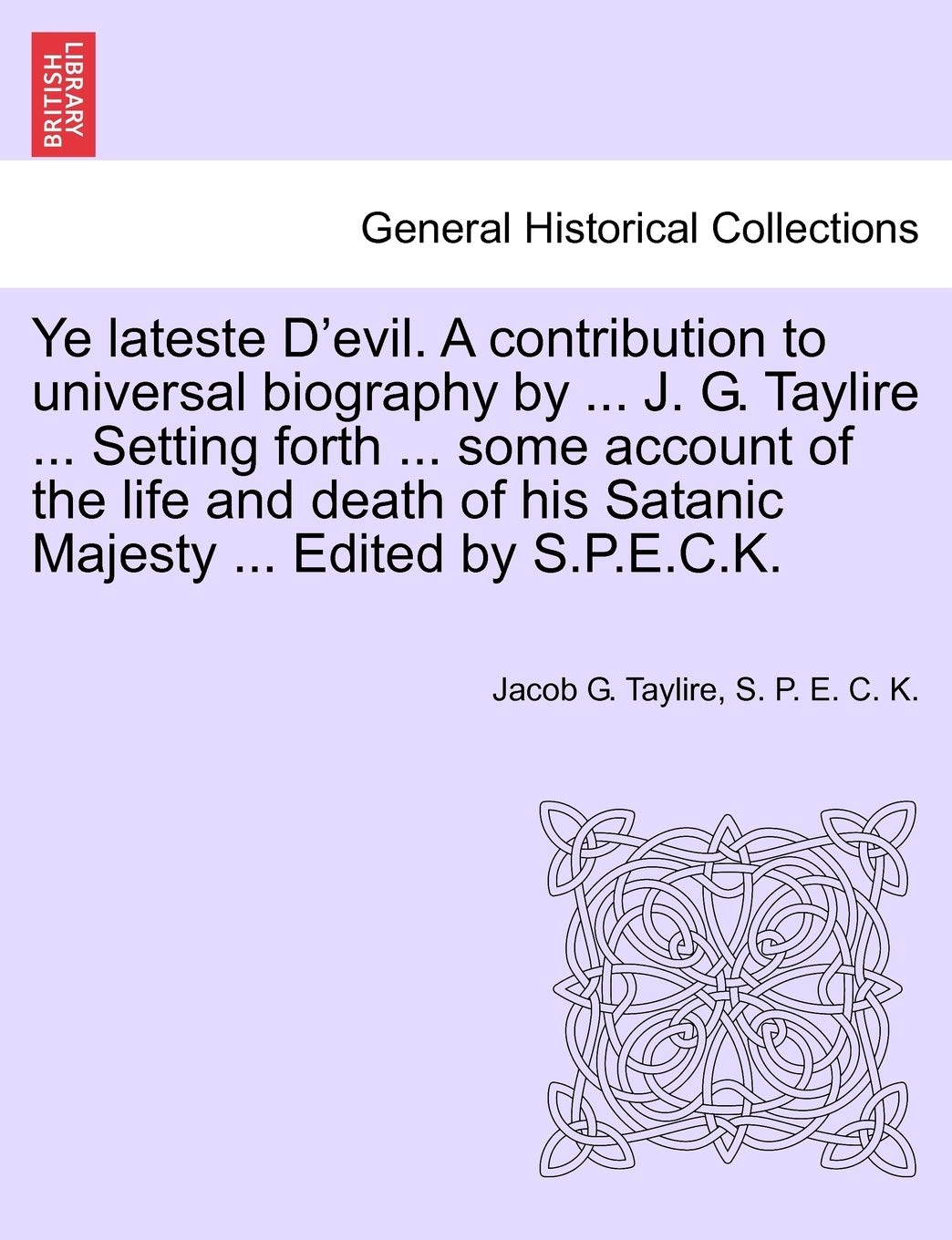 Ye Lateste D'Evil. a Contribution to Universal Biography by ... J. G. Taylire ... Setting Forth ... Some Account of the Life and,Used
