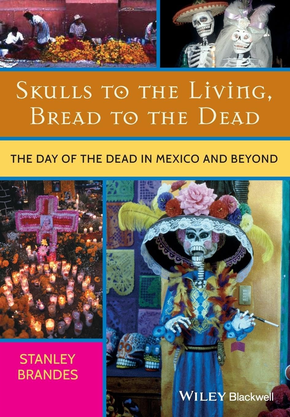 Skulls to the Living, Bread to the Dead: The Day of the Dead in Mexico and Beyond,New