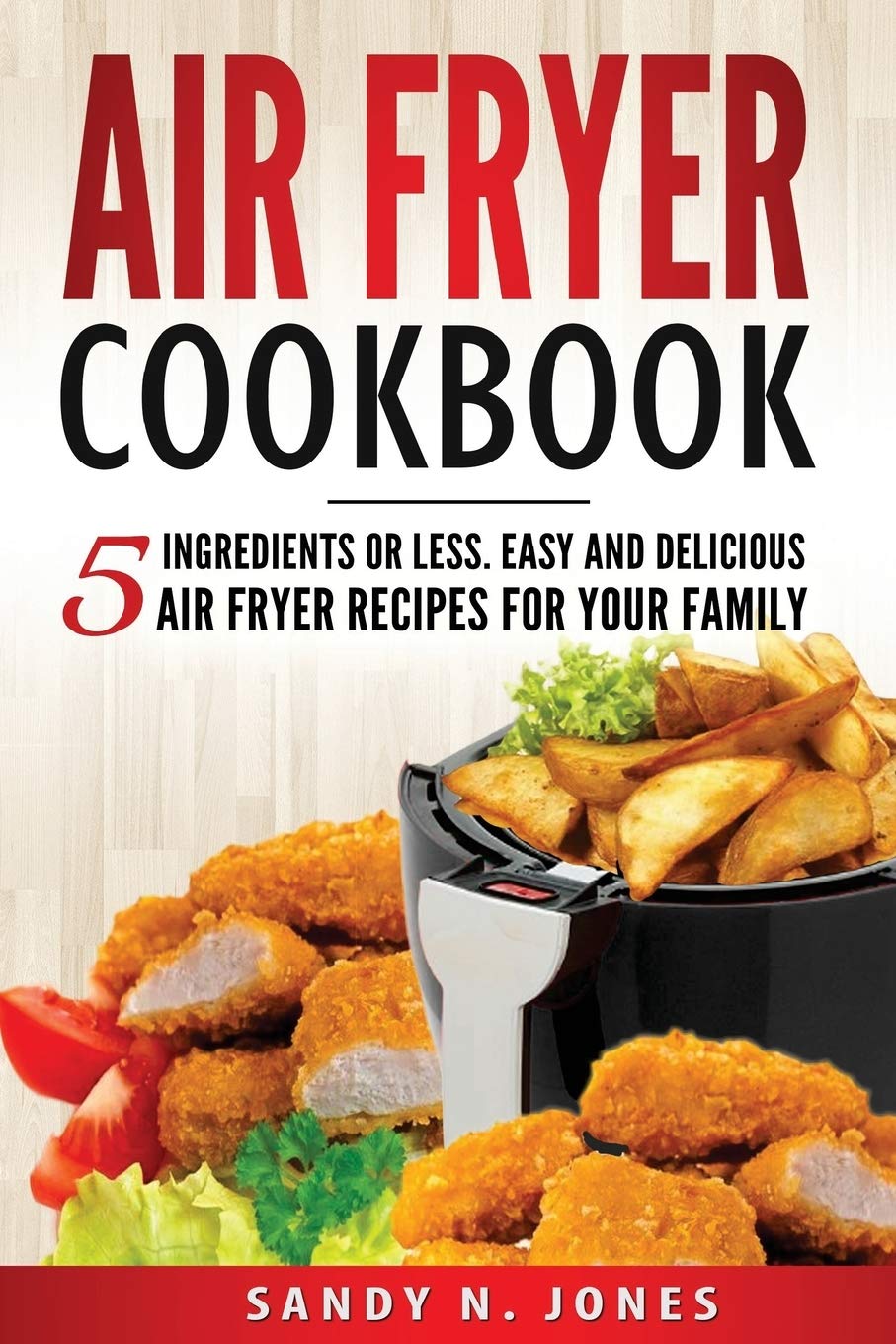 Air Fryer Cookbook: 5 Ingredients Or Less. Easy And Delicious Air Fryer Recipes For Your Family,New