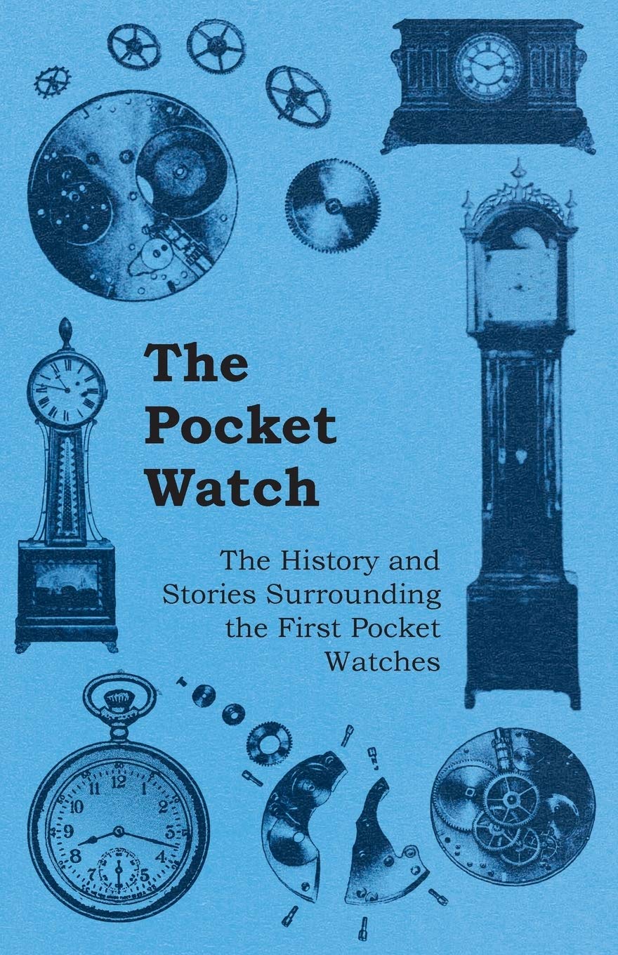 The Pocket Watch The History and Stories Surrounding the First Pocket Watches,Used