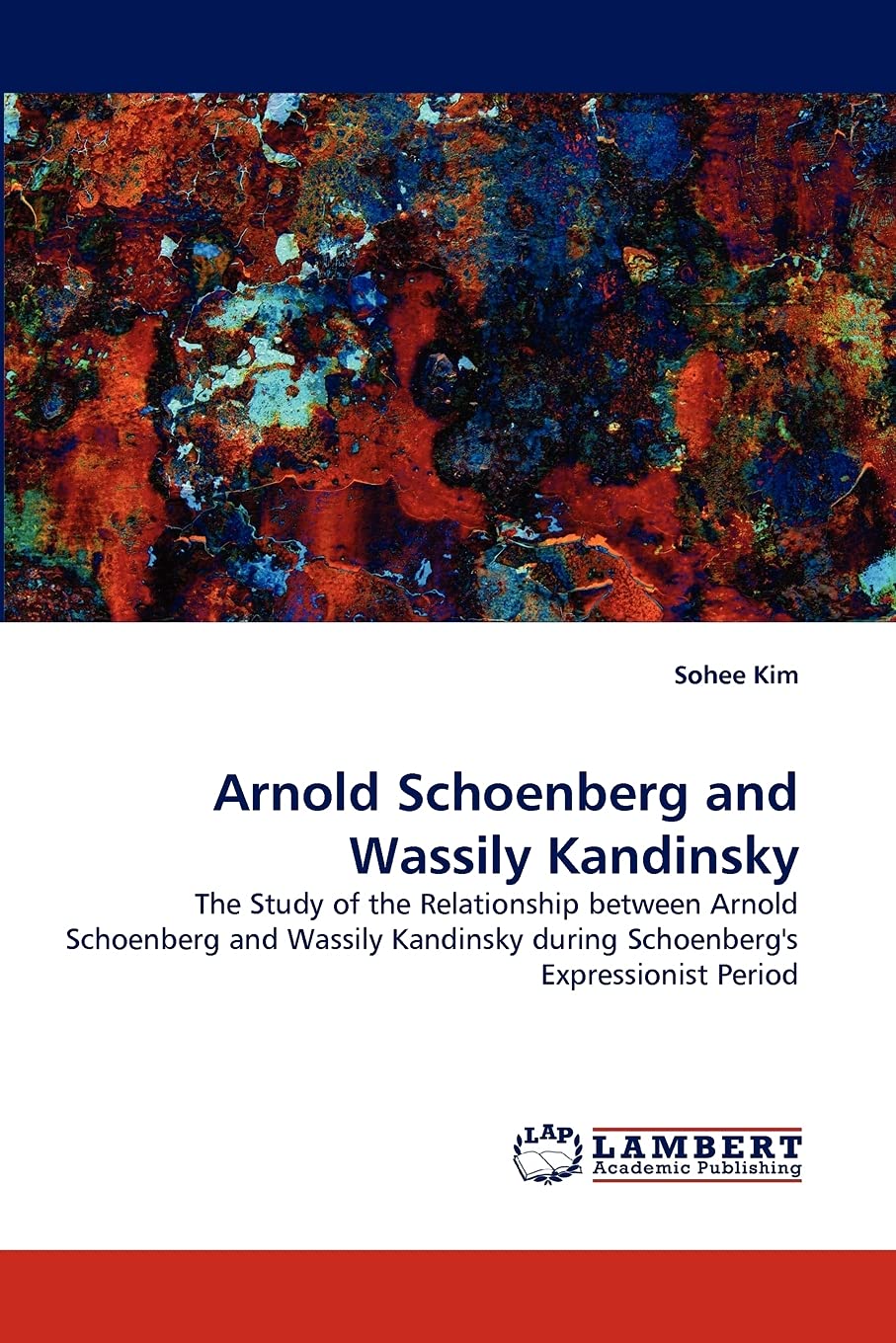 Arnold Schoenberg and Wassily Kandinsky: The Study of the Relationship between Arnold Schoenberg and Wassily Kandinsky during Sc,Used