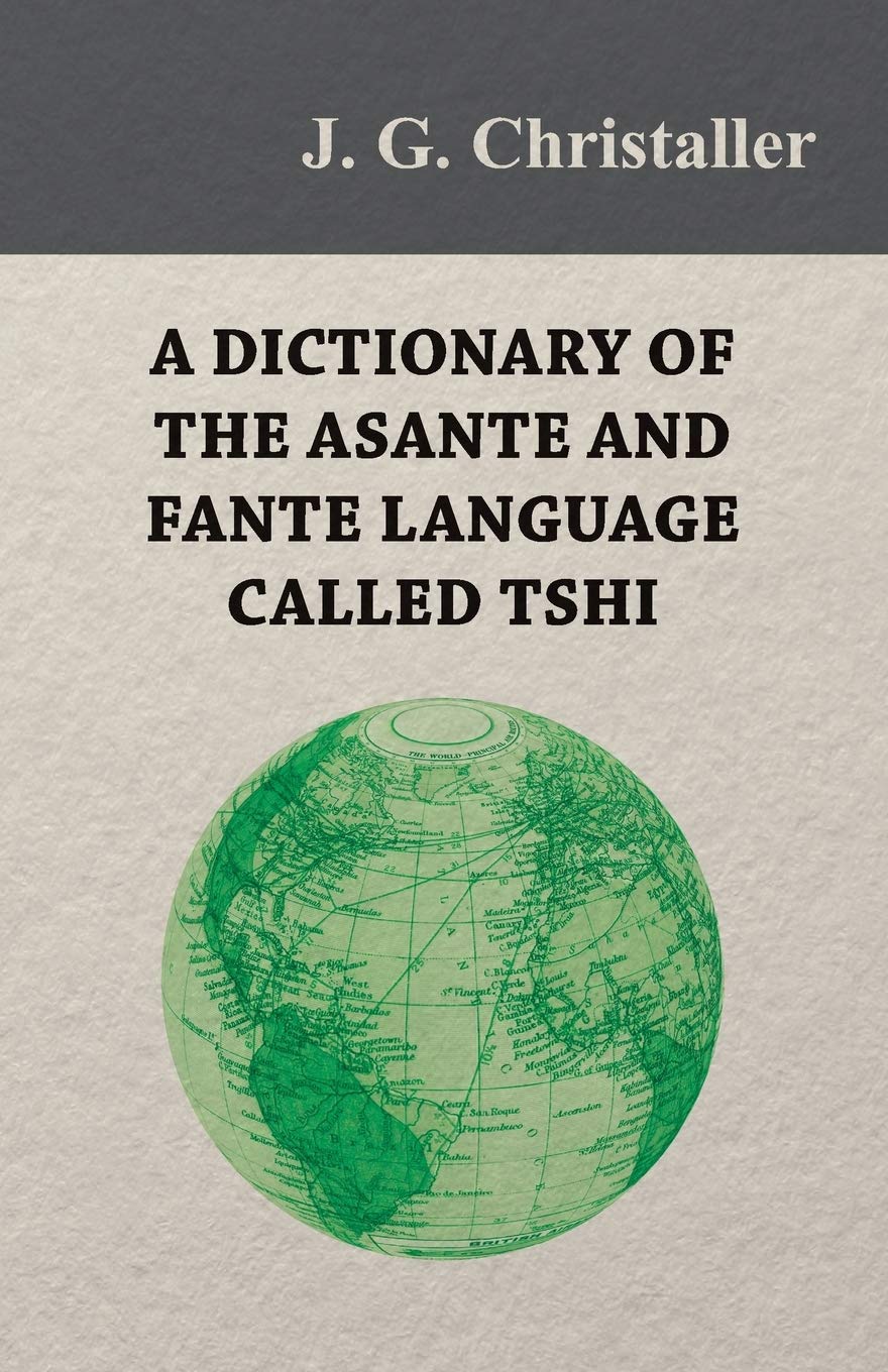 A Dictionary Of The Asante And Fante Language Called Tshi (Chwee, Twi), With A Grammatical Introduction And Appendices On The Ge,Used