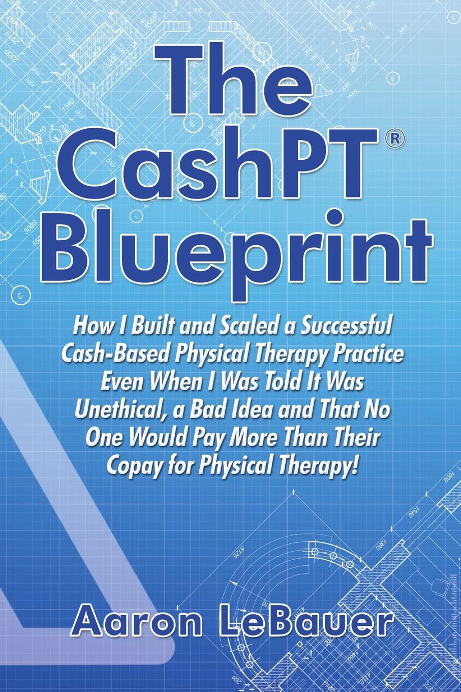 The CashPT Blueprint: How I Built and Scaled a Successful CashBased Physical Therapy Practice Even When I Was Told It Was Uneth,Used