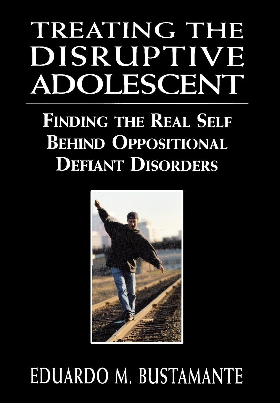 Treating the Disruptive Adolescent: Finding the Real Self Behind Oppositional Defiant Disorders,New