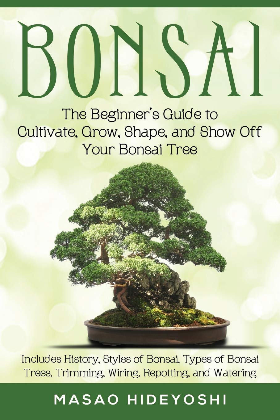 Bonsai: The Beginner's Guide to Cultivate, Grow, Shape, and Show Off Your Bonsai: Includes History, Styles of Bonsai, Types of B,Used