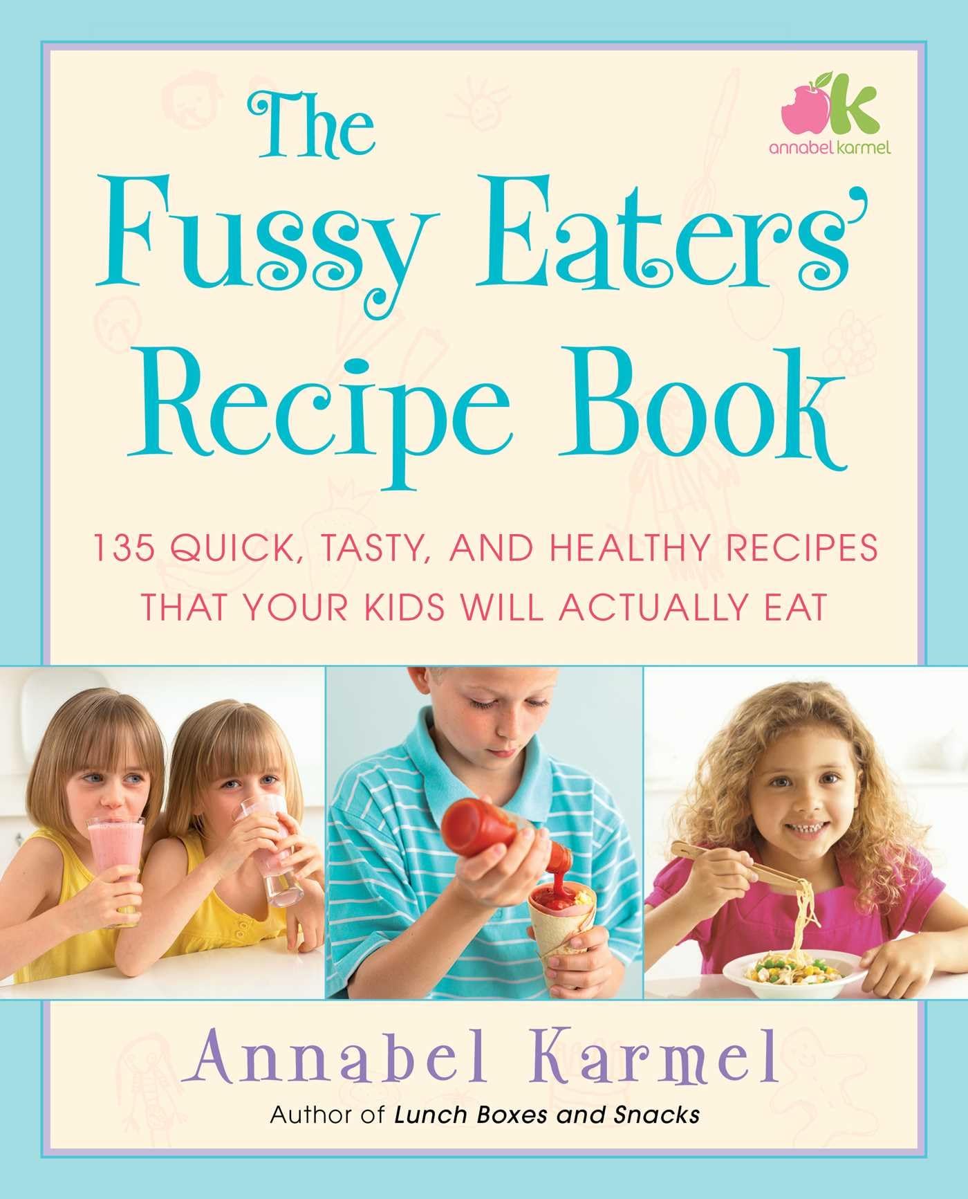 The Fussy Eaters' Recipe Book: 135 Quick, Tasty, And Healthy Recipes That Your Kids Will Actually Eat