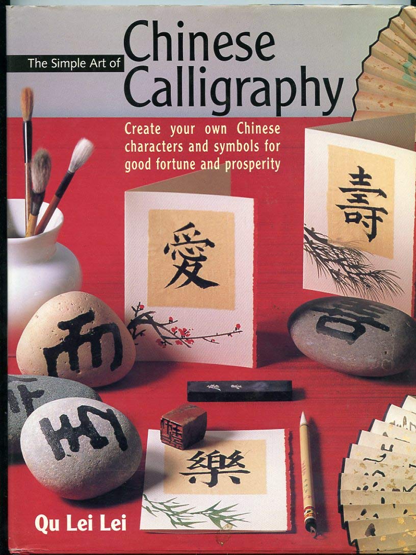 The Simple Art Of Chinese Calligraphy: Create Your Own Chinese Characters And Symbols For Good Fortune And Prosperity
