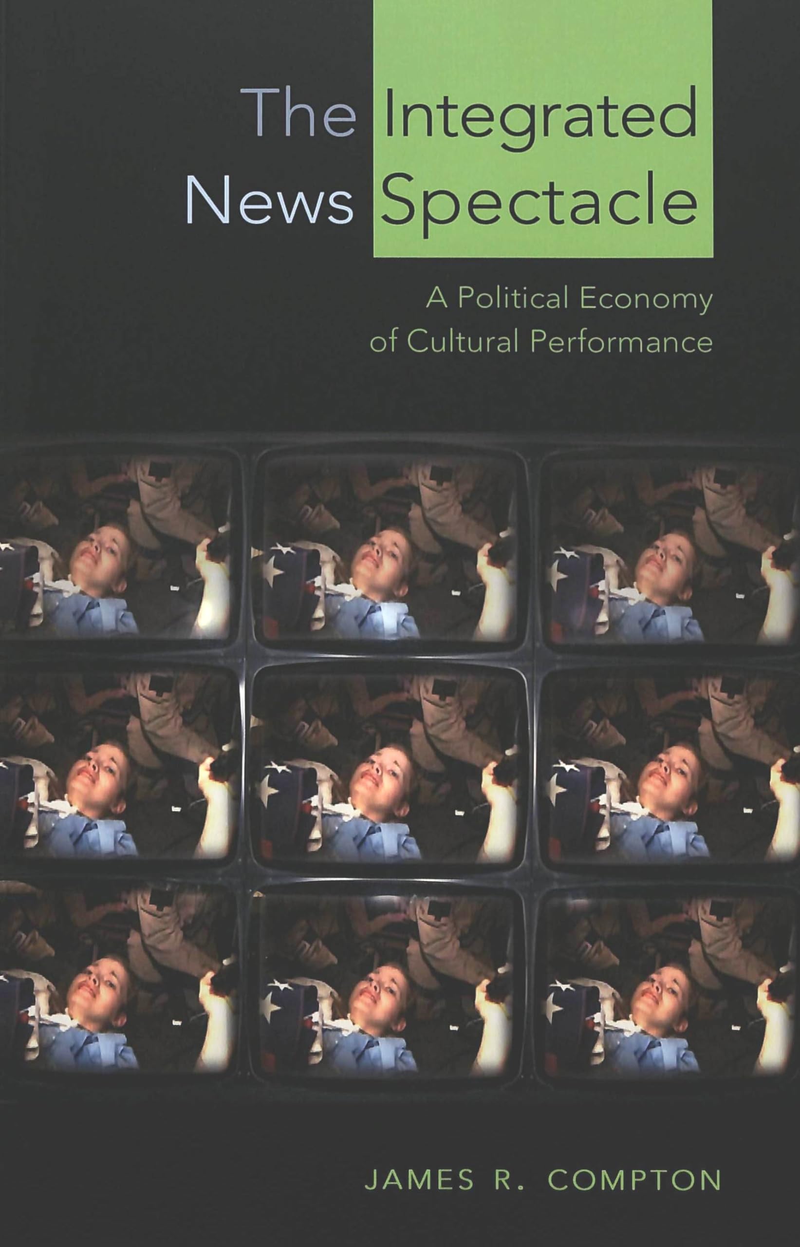 The Integrated News Spectacle: A Political Economy Of Cultural Performance