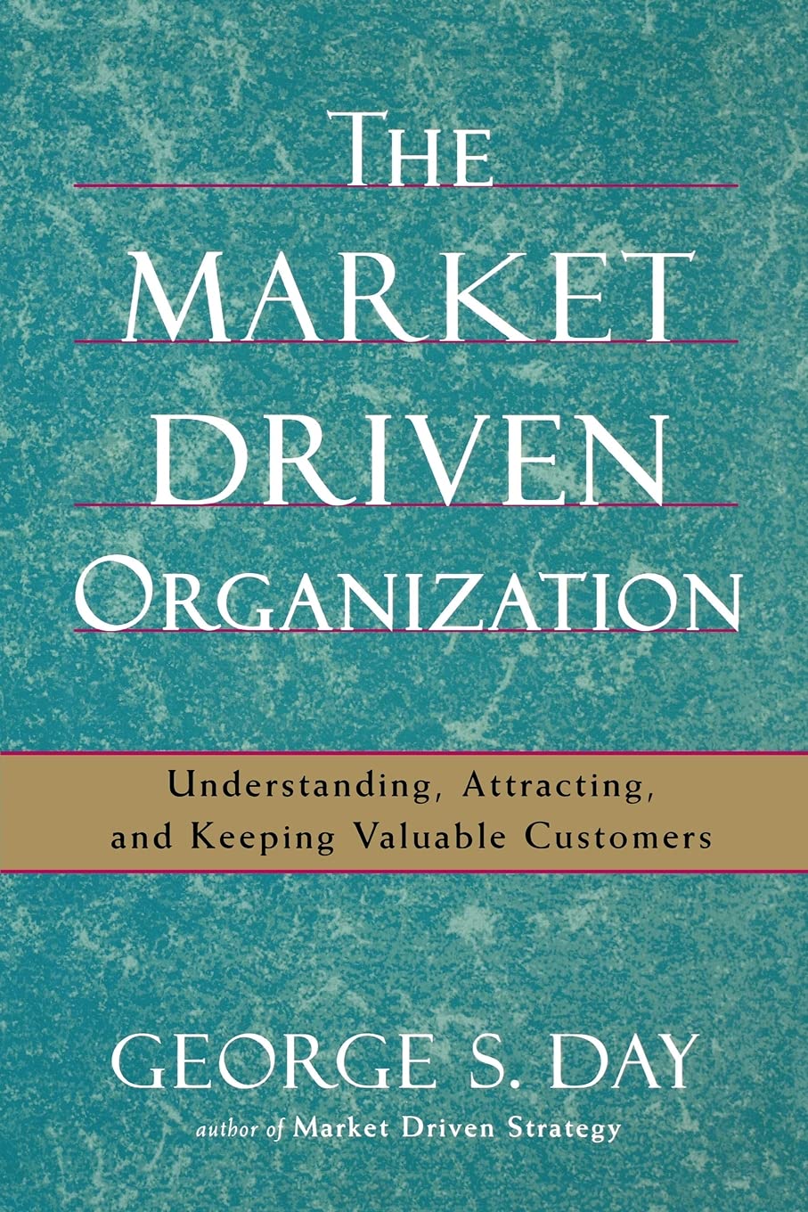 The Market Driven Organization: Understanding, Attracting, And Keeping Valuable Customers