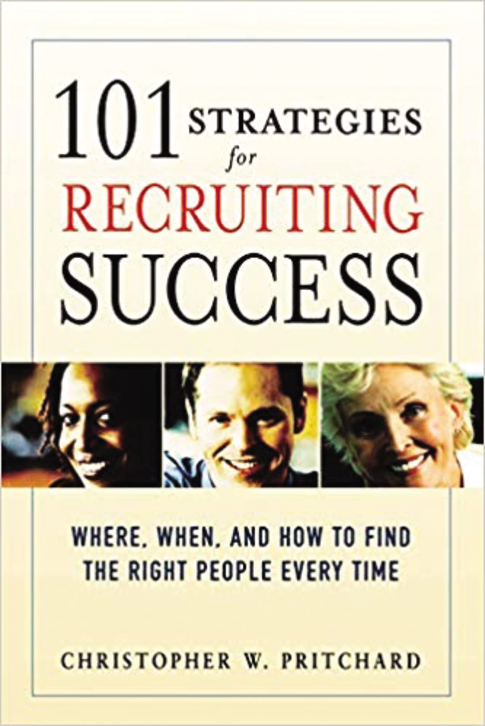 101 Strategies For Recruiting Success: Where, When, And How To Find The Right People Every Time,New