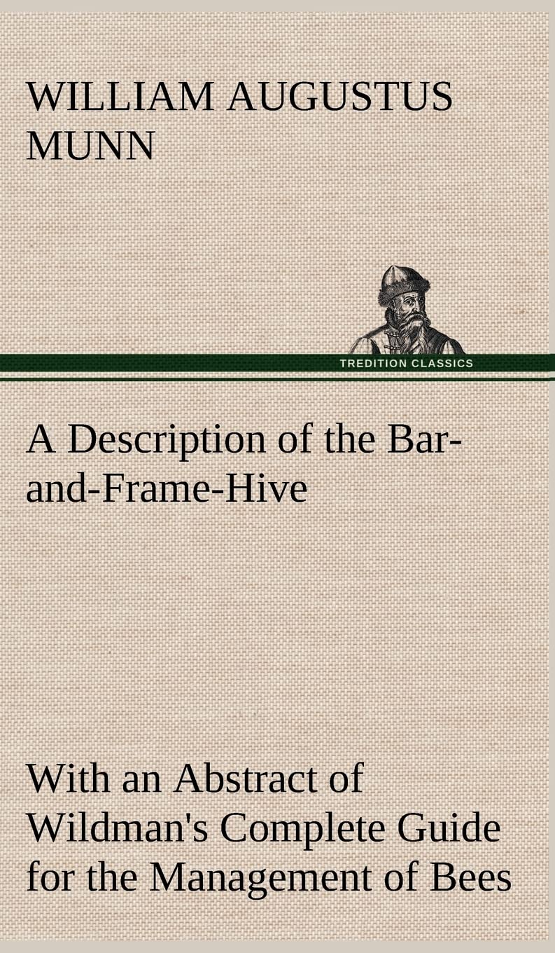 A Description of the BarandFrameHive With an Abstract of Wildman's Complete Guide for the Management of Bees Throughout the Y,Used