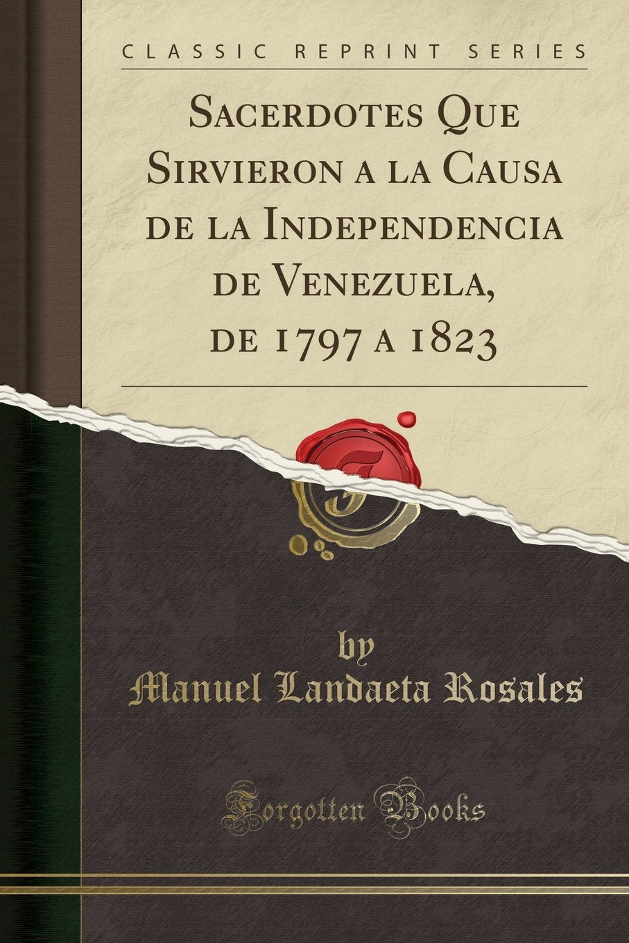 Sacerdotes Que Sirvieron a la Causa de la Independencia de Venezuela, de 1797 a 1823 (Classic Reprint),Used