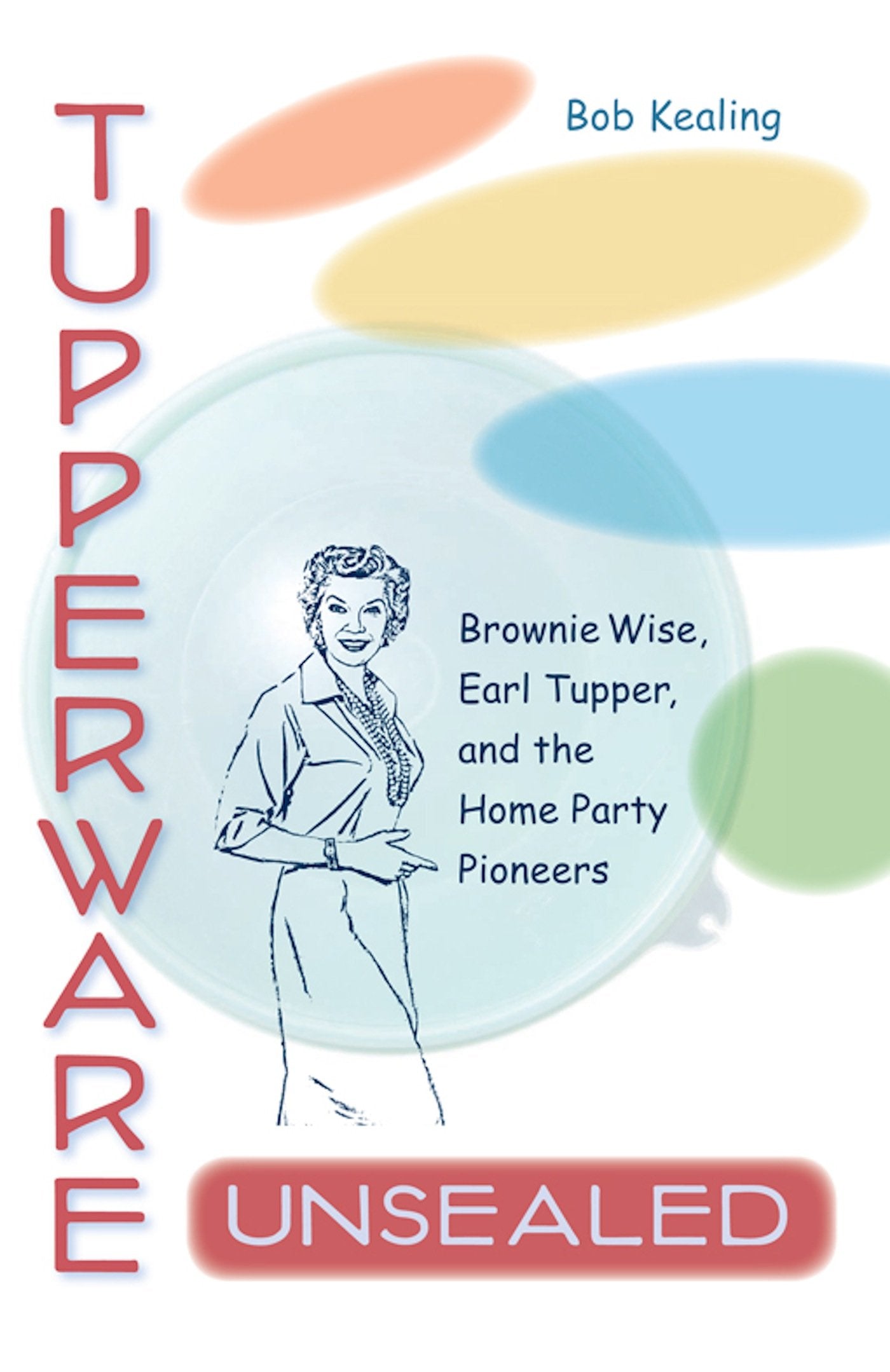 Tupperware Unsealed: Brownie Wise, Earl Tupper, And The Home Party Pioneers,Used