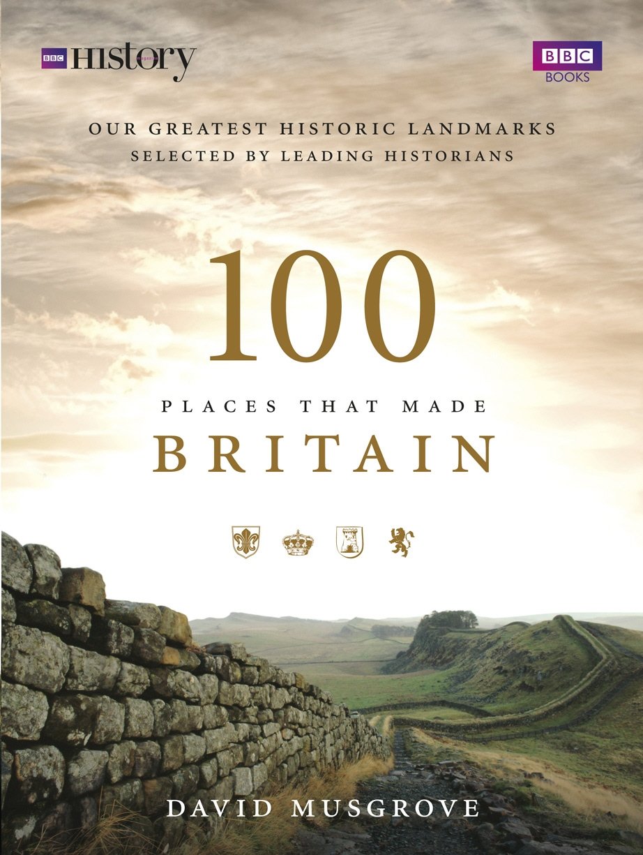 100 Places That Made Britain: Our Greatest Historical Landmarks Selected by Leading Historians,Used