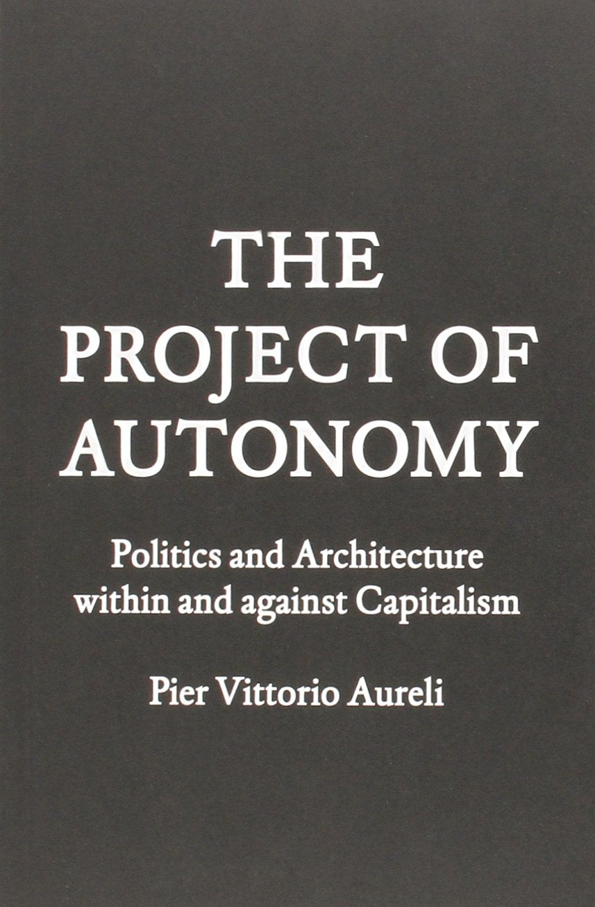 Project Of Autonomy: Politics And Architecture Within And Against Capitalism