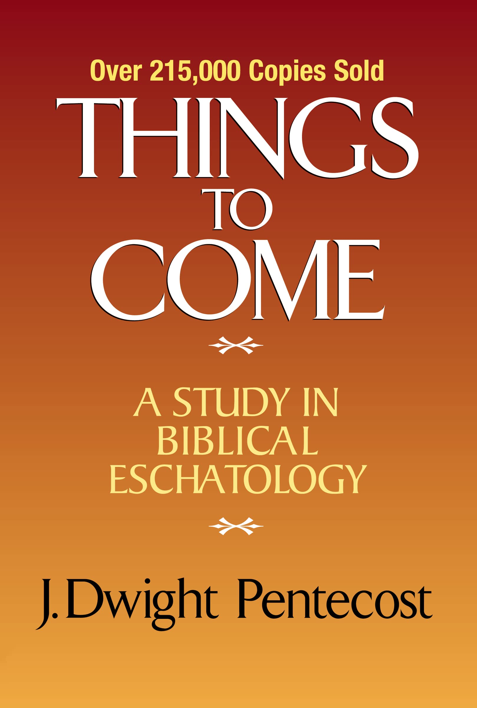 Things To Come: A Study In Biblical Eschatology