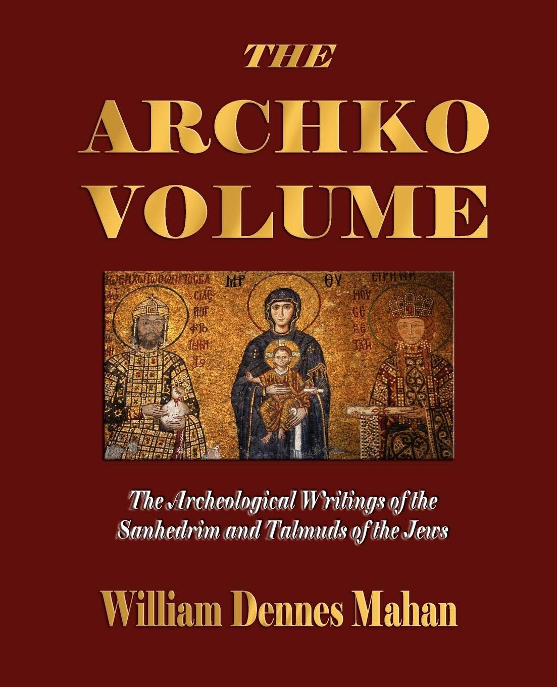 The Archko Volume Or, the Archeological Writings of the Sanhedrim and Talmuds of the Jews,Used