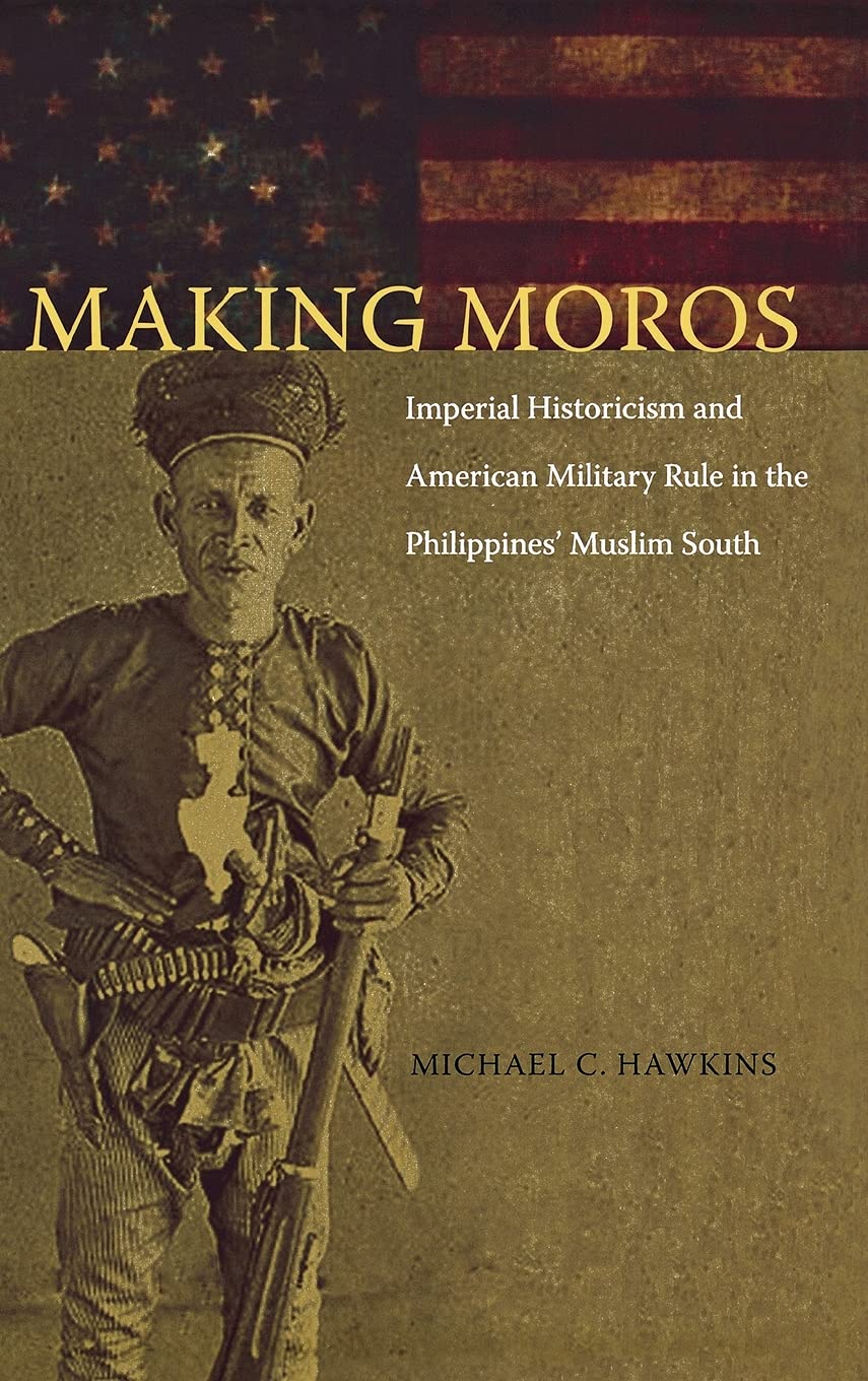 Making Moros: Imperial Historicism and American Military Rule in the Philippines' Muslim South,Used