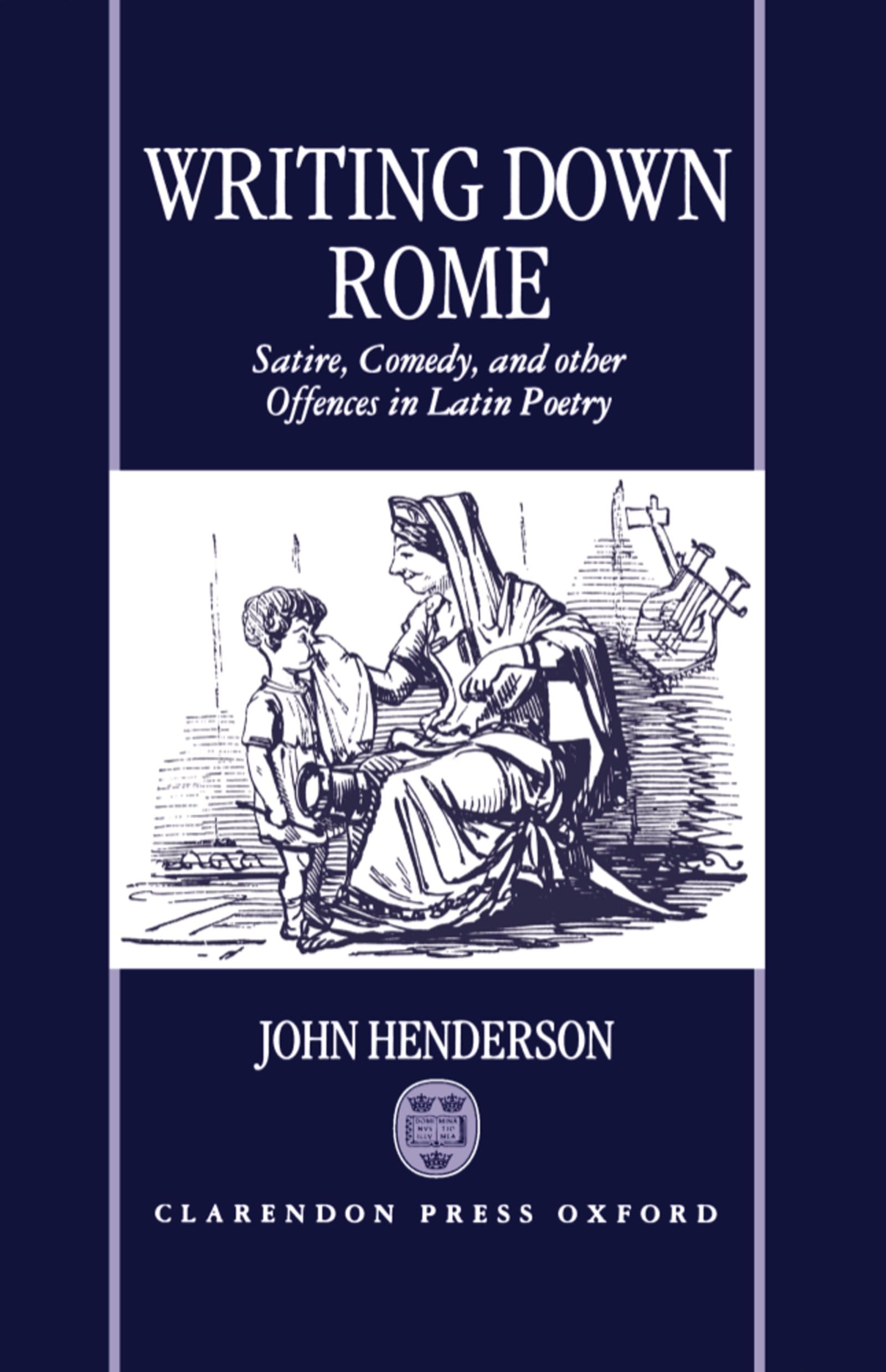 Writing Down Rome: Satire, Comedy, And Other Offences In Latin Poetry