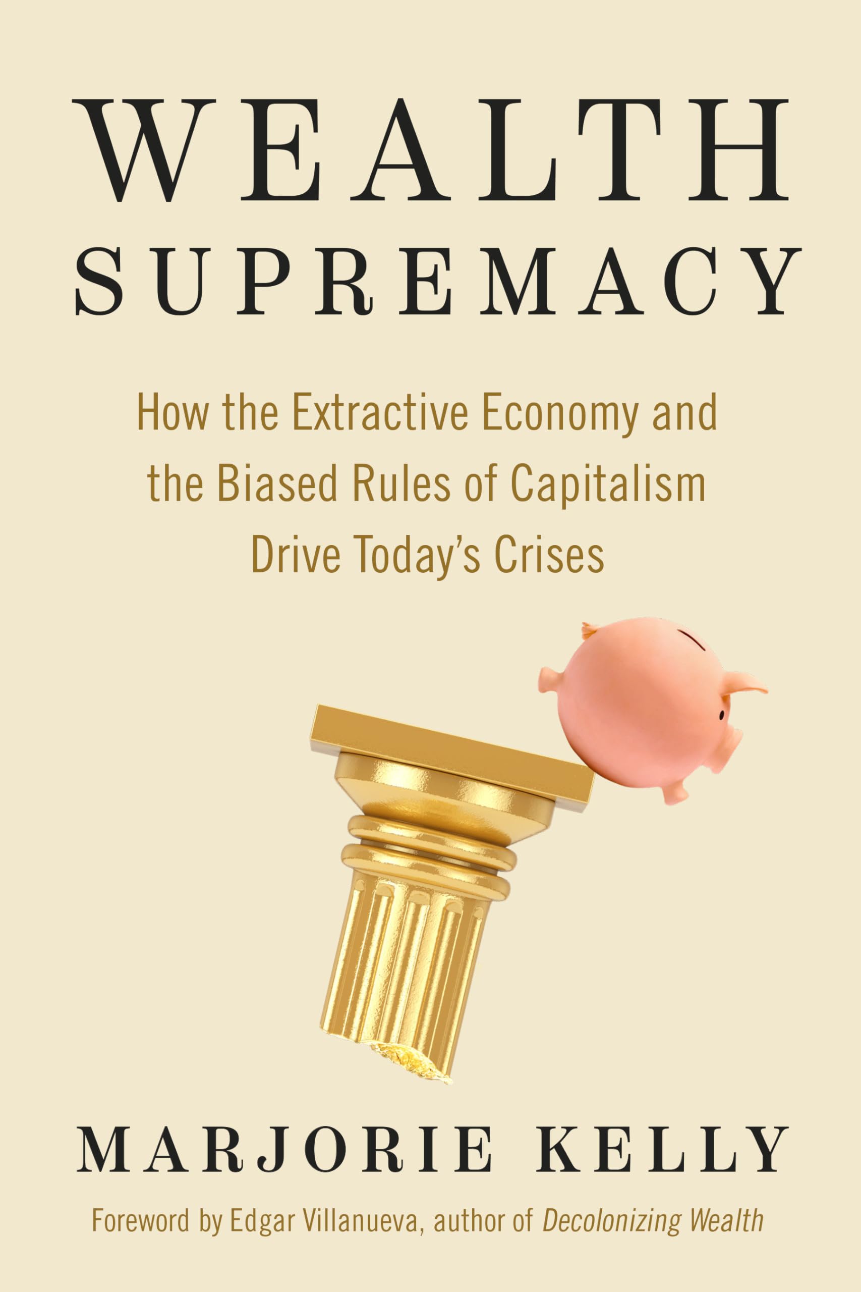 Wealth Supremacy: How The Extractive Economy And The Biased Rules Of Capitalism Drive Todays Crises,New