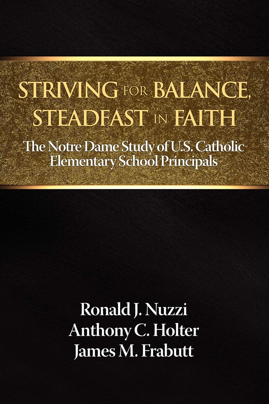 Striving For Balance, Steadfast In Faith: The Notre Dame Study Of U.S. Catholic Elementary School Principals (Na),New