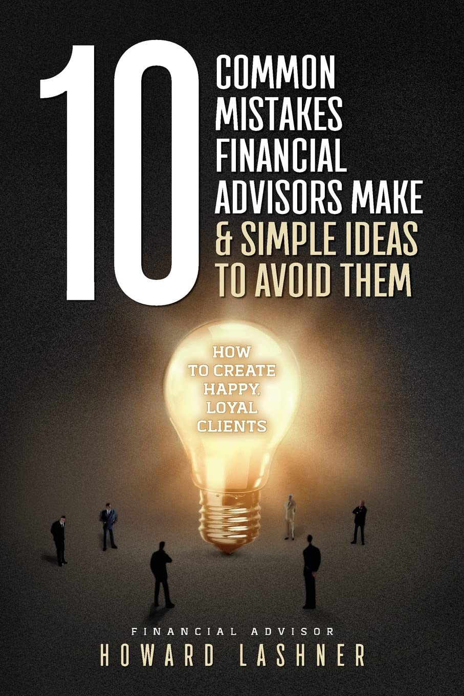 10 Common Mistakes Financial Advisors Make & Simple Ideas to Avoid Them: How to Create Happy Loyal Clients,Used