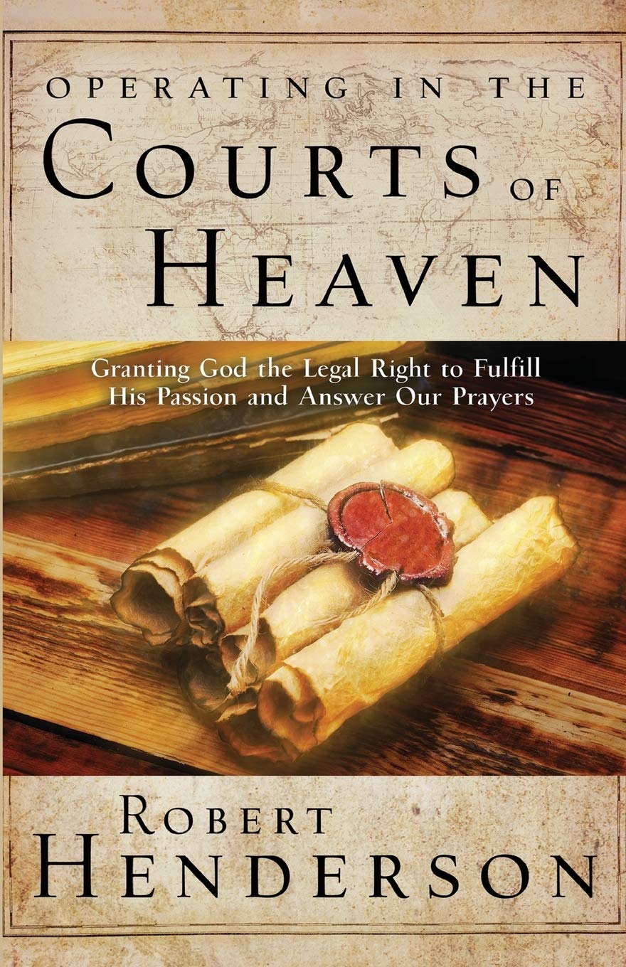 Operating in the Courts of Heaven: Granting God the Legal Rights to Fulfill His Passion and Answer Our Prayers,New