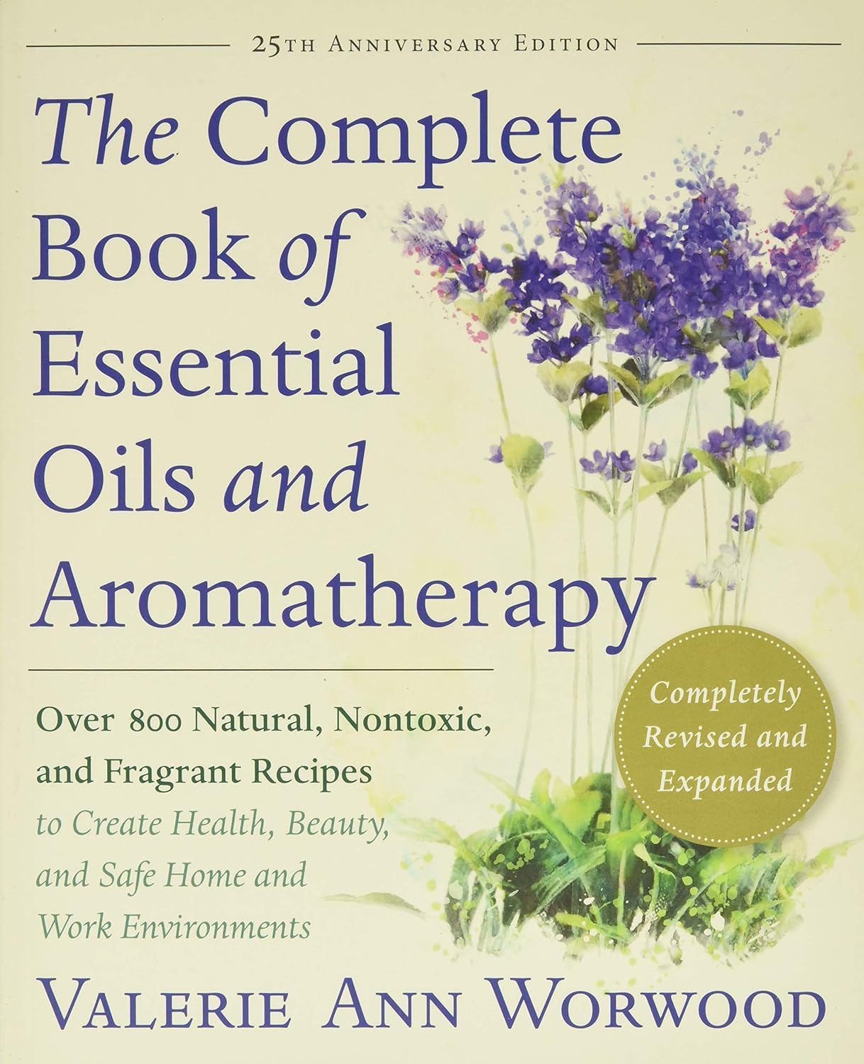 The Complete Book Of Essential Oils And Aromatherapy, Revised And Expanded: Over 800 Natural, Nontoxic, And Fragrant Recipes To