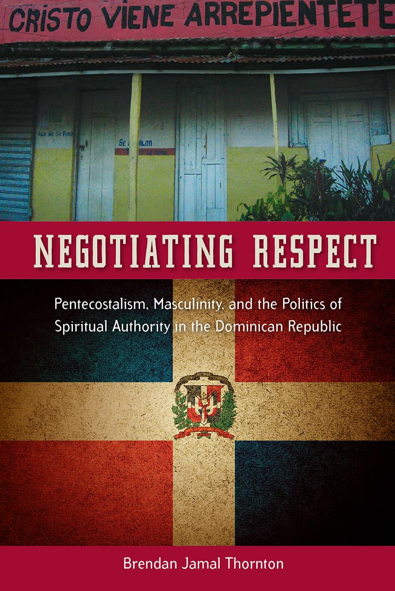 Negotiating Respect: Pentecostalism, Masculinity, And The Politics Of Spiritual Authority In The Dominican Republic,Used