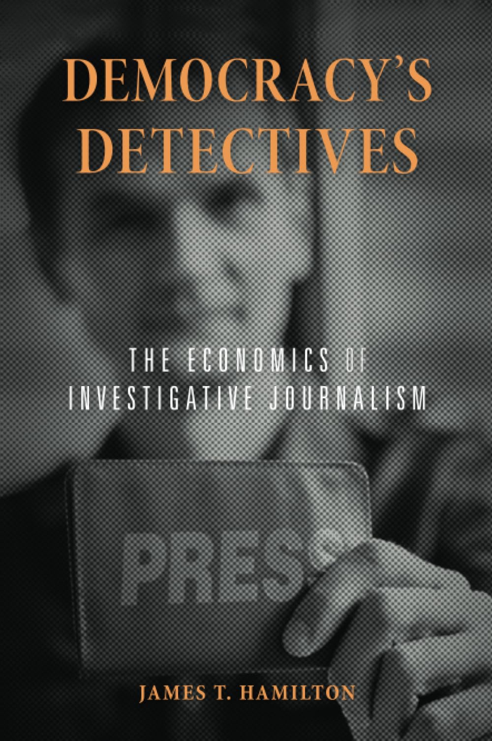 Democracys Detectives: The Economics Of Investigative Journalism,New
