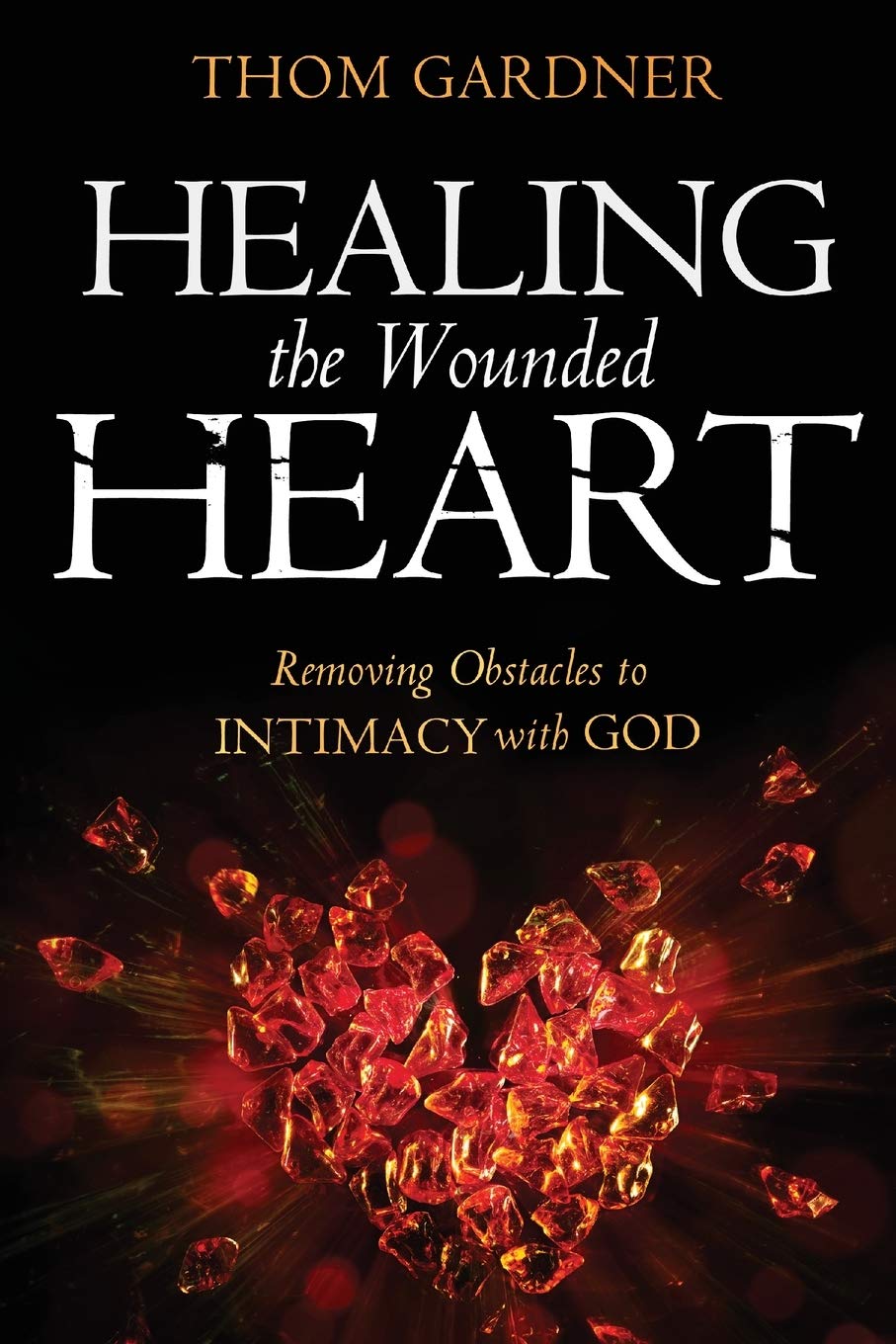 Healing The Wounded Heart: Removing Obstacles To Intimacy With God,New