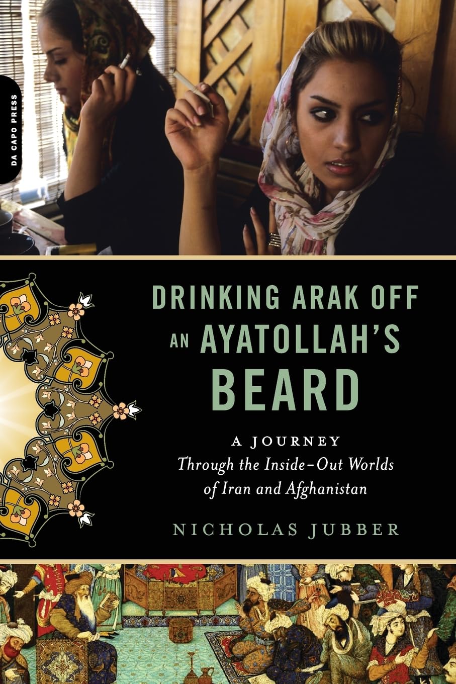 Drinking Arak Off an Ayatollah's Beard: A Journey Through the InsideOut Worlds of Iran and Afghanistan,Used
