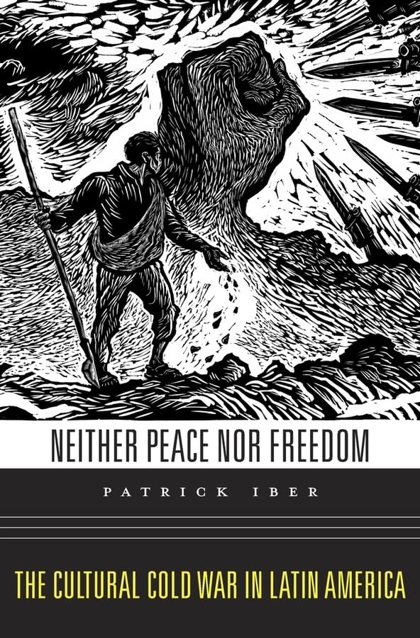 Neither Peace Nor Freedom: The Cultural Cold War In Latin America