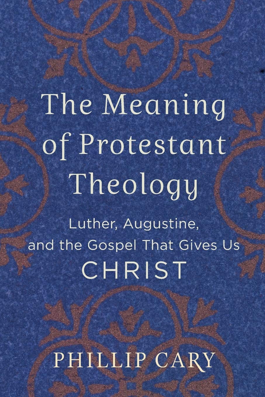 The Meaning Of Protestant Theology: Luther, Augustine, And The Gospel That Gives Us Christ
