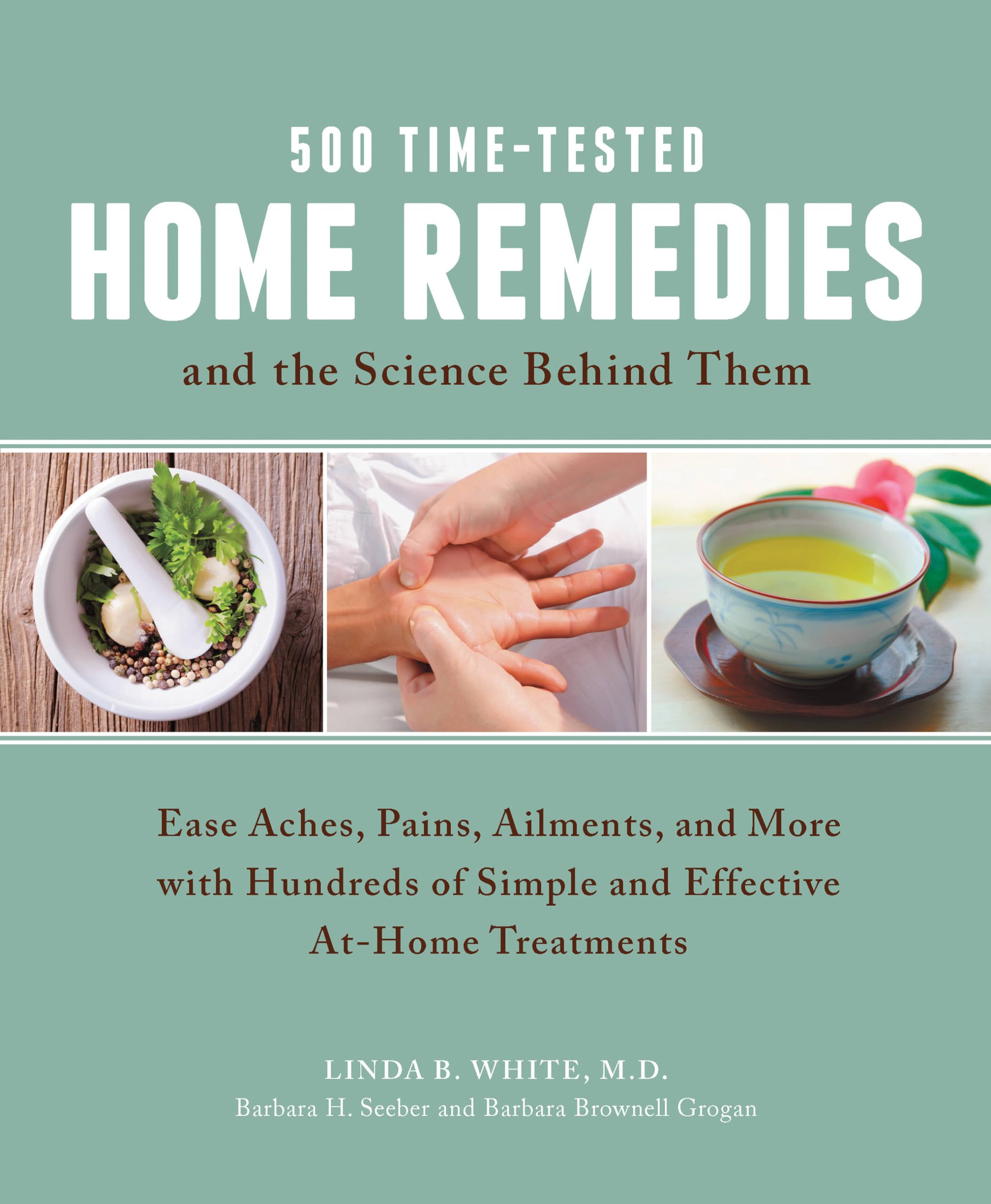 500 Timetested Home Remedies And The Science Behind Them: Ease Aches, Pains, Ailments, And More With Hundreds Of Simple And Eff