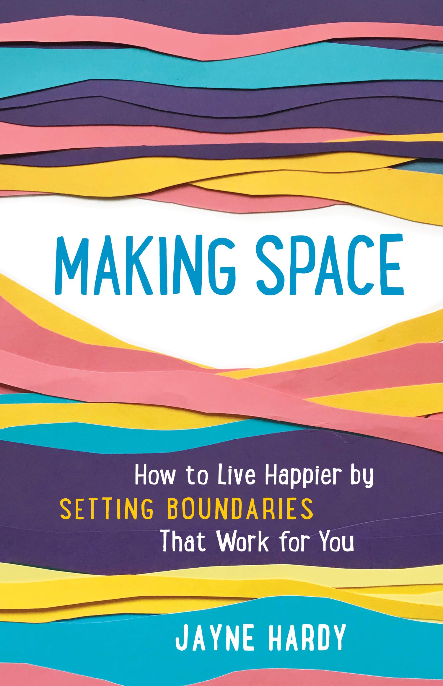 Making Space: How To Live Happier By Setting Boundaries That Work For You
